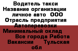 Водитель такси › Название организации ­ 100личное авто, ООО › Отрасль предприятия ­ Автоперевозки › Минимальный оклад ­ 90 000 - Все города Работа » Вакансии   . Тульская обл.